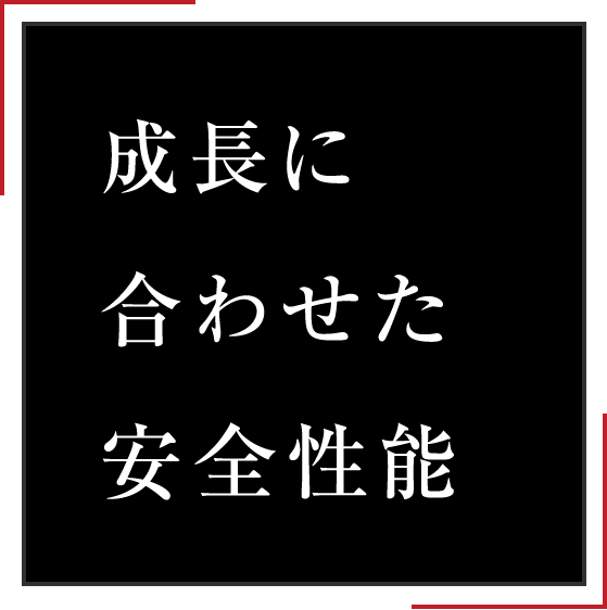 成長に合わせた安全性能