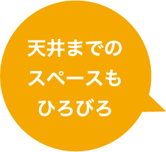 天井までのスペースもひろびろ！