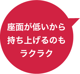 座面が低いから持ち上げるのもラクラク